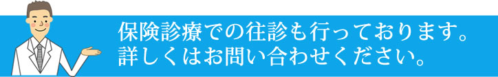 保険診療での往診も行っております。詳しくはお問い合わせください。