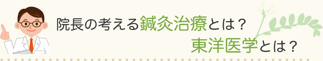 院長の考える鍼灸治療とは？東洋医学とは？