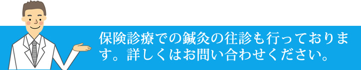 保険診療での鍼灸の往診も行っております。詳しくはお問い合わせください。